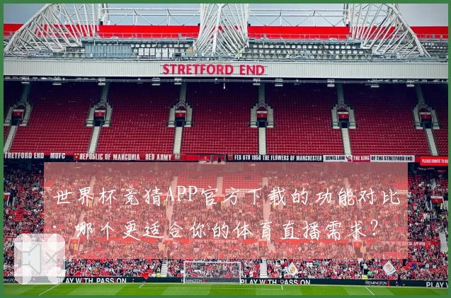 世界杯竞猜APP官方下载的功能对比：哪个更适合你的体育直播需求？