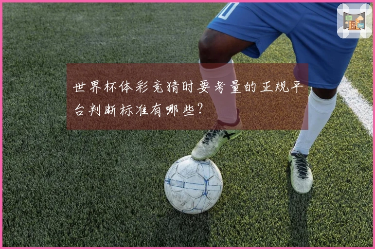 世界杯体彩竞猜时要考量的正规平台判断标准有哪些？