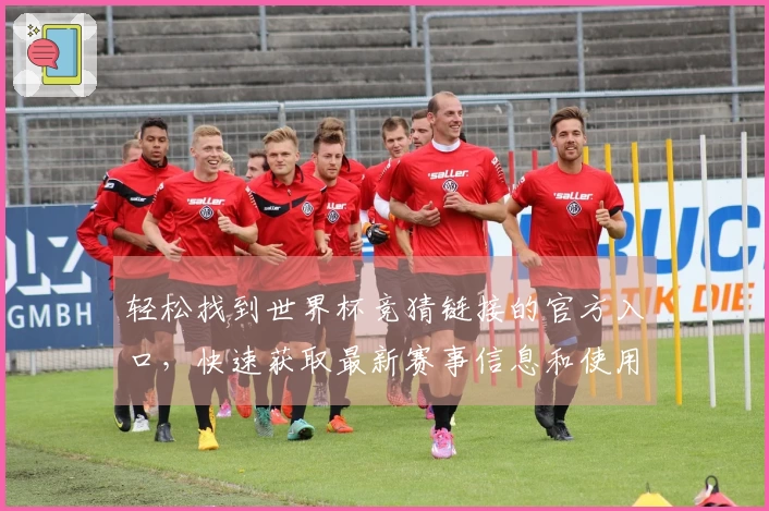 轻松找到世界杯竞猜链接的官方入口，快速获取最新赛事信息和使用技巧