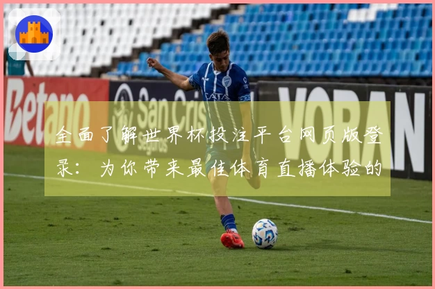全面了解世界杯投注平台网页版登录：为你带来最佳体育直播体验的必选平台
