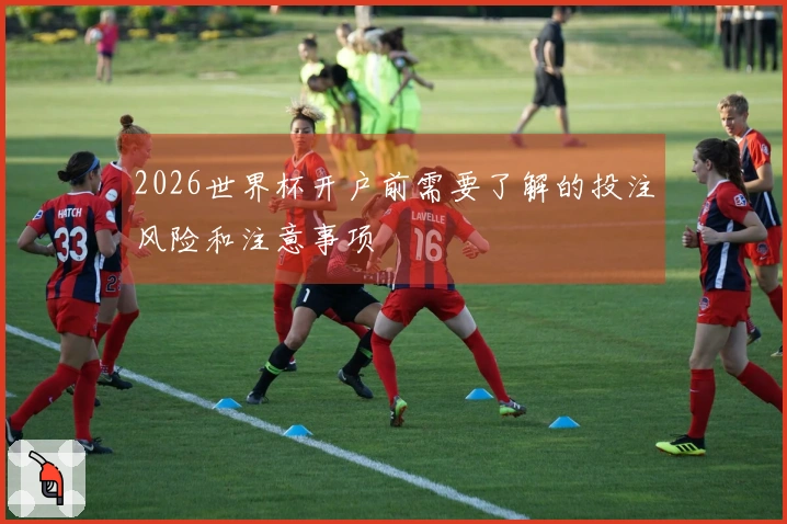 2026世界杯开户前需要了解的投注风险和注意事项