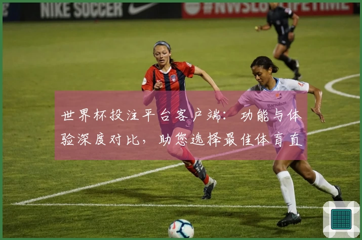 世界杯投注平台客户端：功能与体验深度对比，助您选择最佳体育直播助手