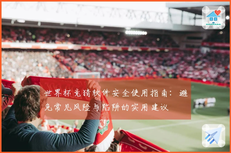 世界杯竞猜软件安全使用指南：避免常见风险与陷阱的实用建议