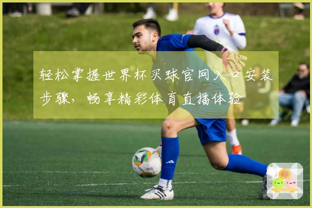 轻松掌握世界杯买球官网入口安装步骤,畅享精彩体育直播体验
