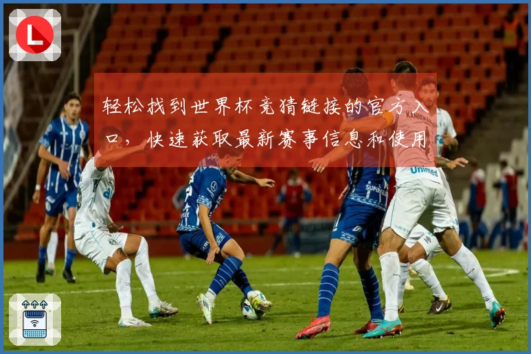 轻松找到世界杯竞猜链接的官方入口，快速获取最新赛事信息和使用技巧