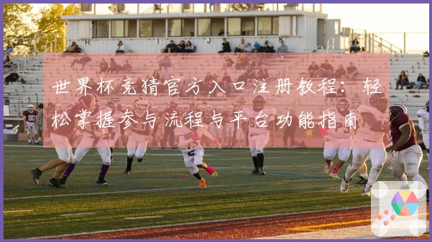 世界杯竞猜官方入口注册教程：轻松掌握参与流程与平台功能指南