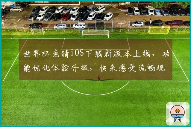 世界杯竞猜iOS下载新版本上线，功能优化体验升级，快来感受流畅观赛乐趣