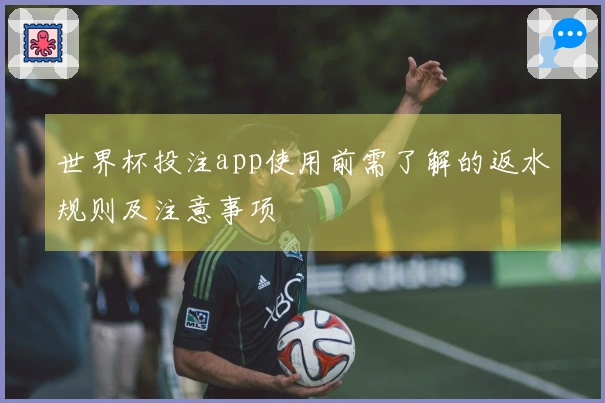 世界杯投注app使用前需了解的返水规则及注意事项
