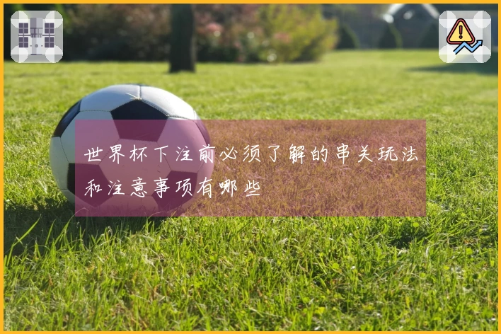 世界杯下注前必须了解的串关玩法和注意事项有哪些